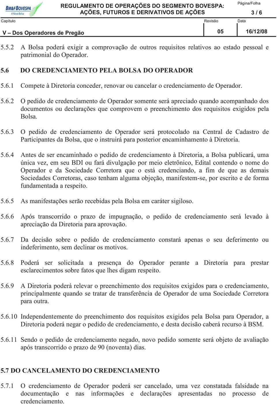 5.6.3 O pedido de credenciamento de Operador será protocolado na Central de Cadastro de Participantes da Bolsa, que o instruirá para posterior encaminhamento à Diretoria. 5.6.4 Antes de ser