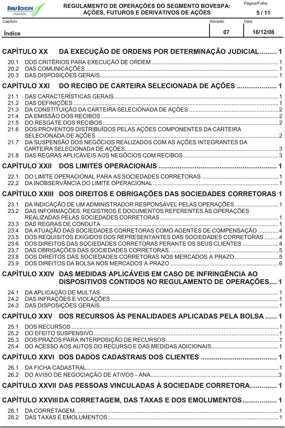 4 DA EMISSÃO DOS RECIBOS... 2 21.5 DO RESGATE DOS RECIBOS... 2 21.6 DOS PROVENTOS DISTRIBUÍDOS PELAS AÇÕES COMPONENTES DA CARTEIRA SELECIONADA DE AÇÕES... 2 21.7 DA SUSPENSÃO DOS NEGÓCIOS REALIZADOS COM AS AÇÕES INTEGRANTES DA CARTEIRA SELECIONADA DE AÇÕES.