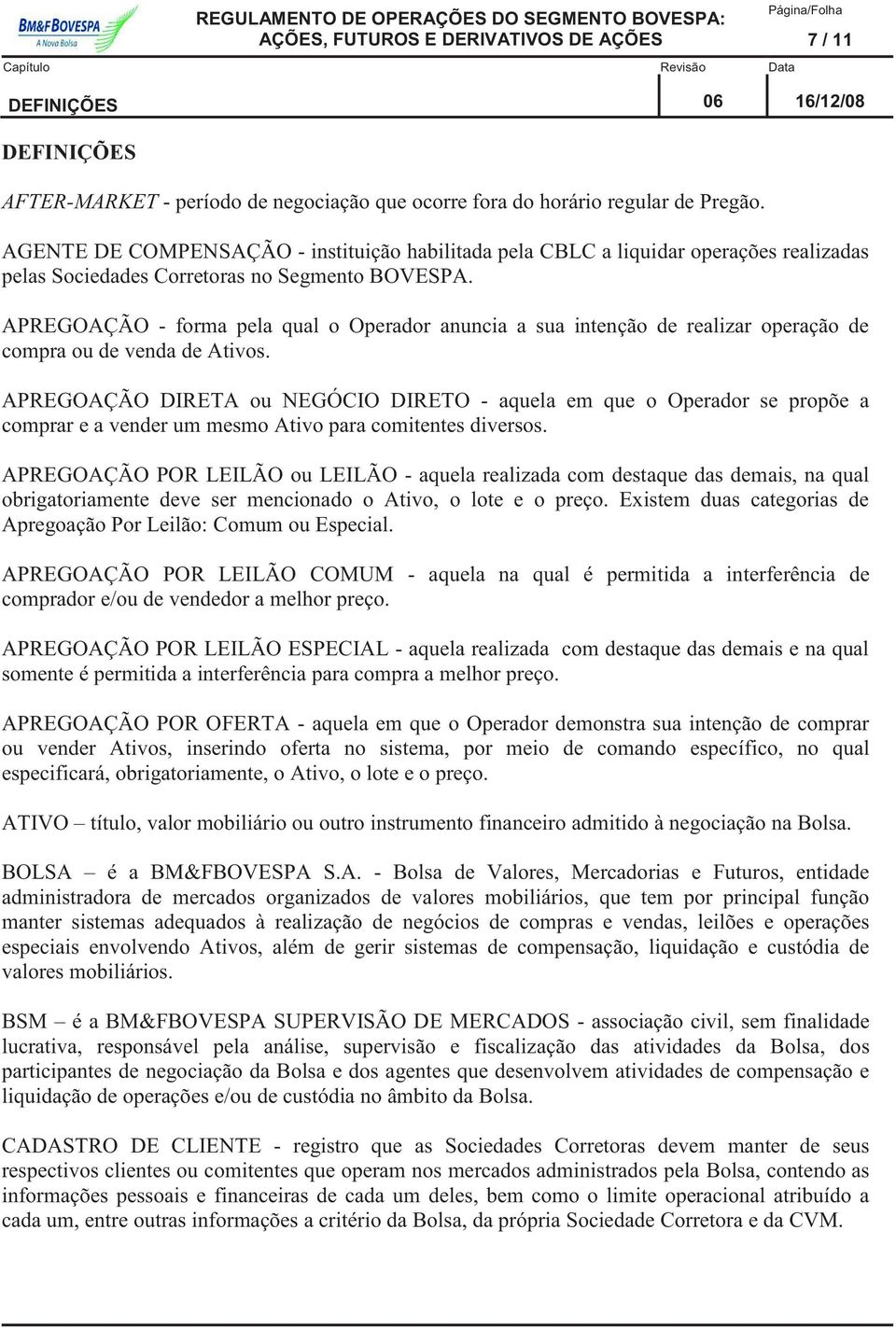 APREGOAÇÃO - forma pela qual o Operador anuncia a sua intenção de realizar operação de compra ou de venda de Ativos.