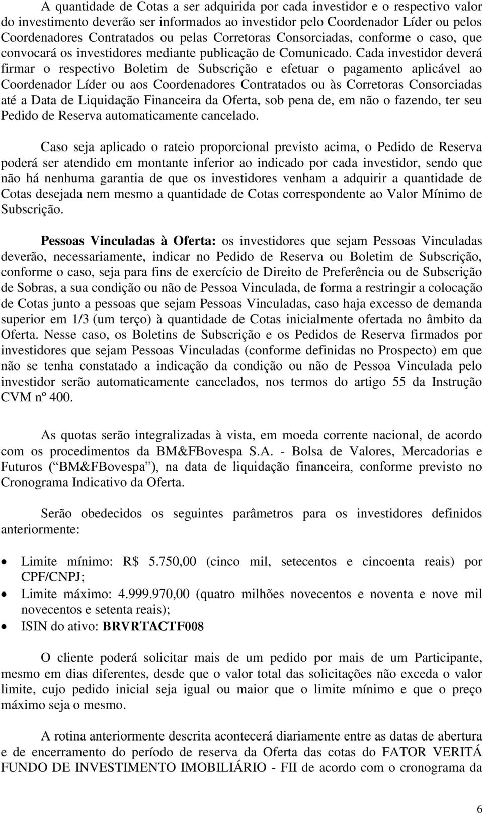 Cada investidor deverá firmar o respectivo Boletim de Subscrição e efetuar o pagamento aplicável ao Coordenador Líder ou aos Coordenadores Contratados ou às Corretoras Consorciadas até a Data de