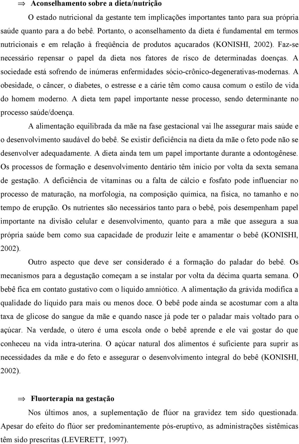 Faz-se necessário repensar o papel da dieta nos fatores de risco de determinadas doenças. A sociedade está sofrendo de inúmeras enfermidades sócio-crônico-degenerativas-modernas.