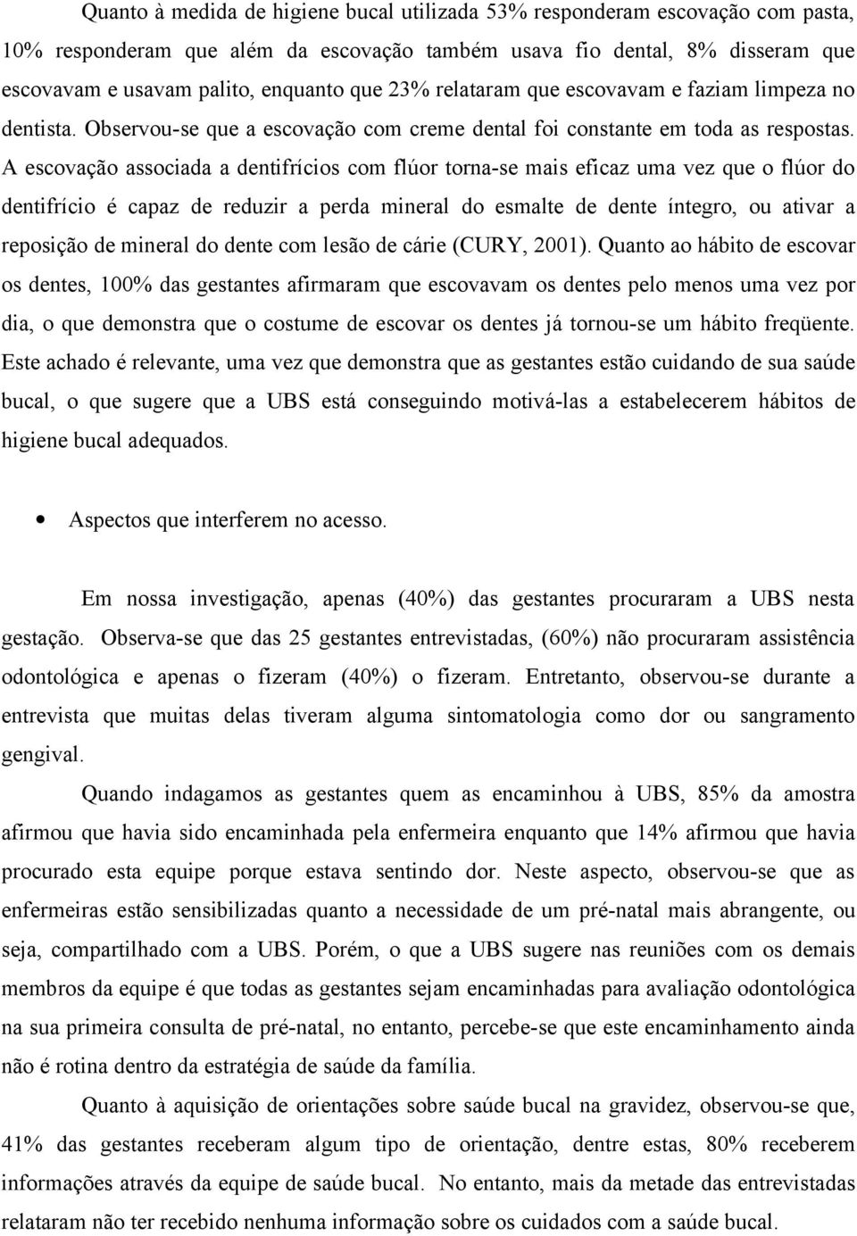 A escovação associada a dentifrícios com flúor torna-se mais eficaz uma vez que o flúor do dentifrício é capaz de reduzir a perda mineral do esmalte de dente íntegro, ou ativar a reposição de mineral