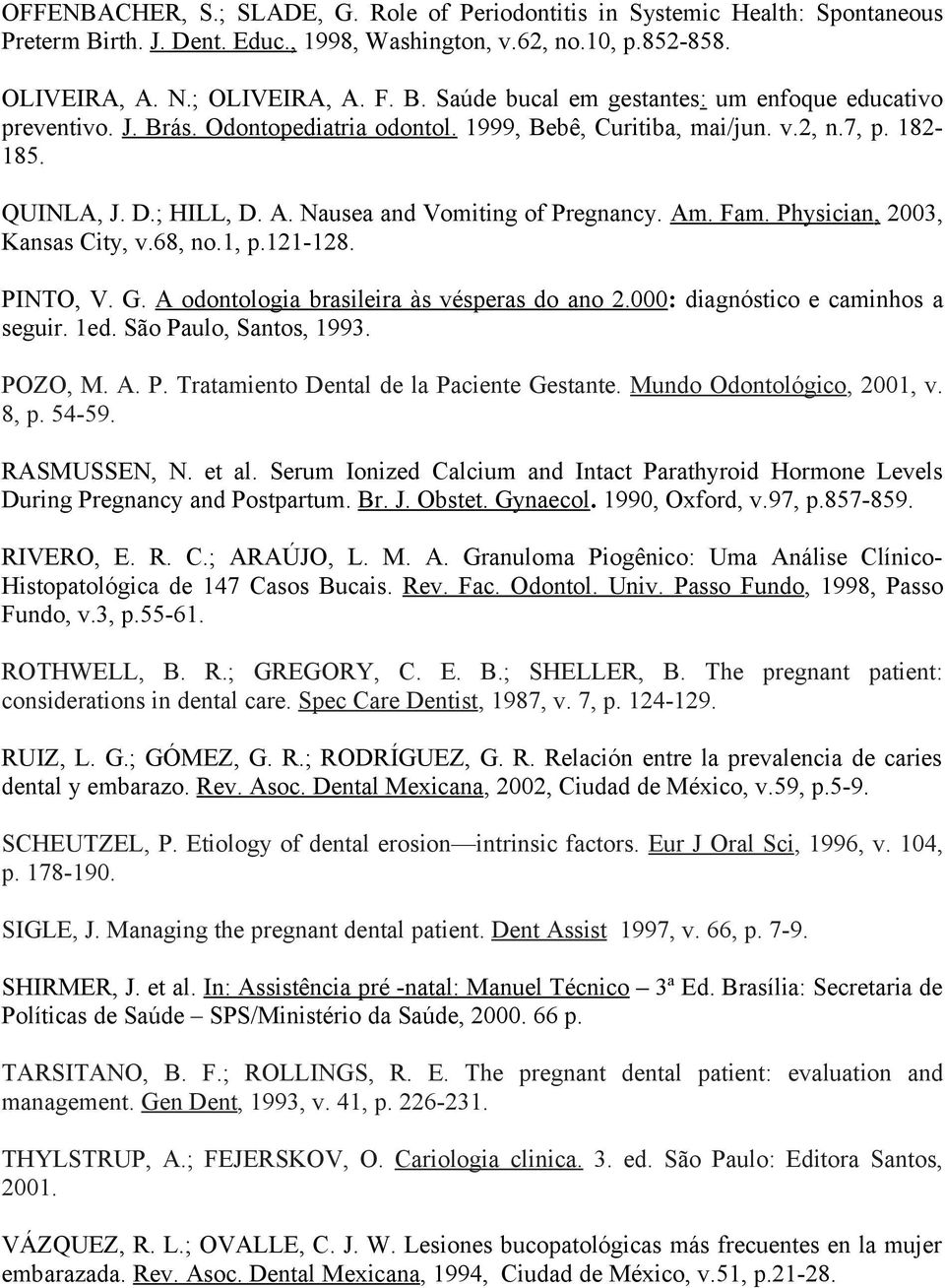 1, p.121-128. PINTO, V. G. A odontologia brasileira às vésperas do ano 2.000: diagnóstico e caminhos a seguir. 1ed. São Paulo, Santos, 1993. POZO, M. A. P. Tratamiento Dental de la Paciente Gestante.