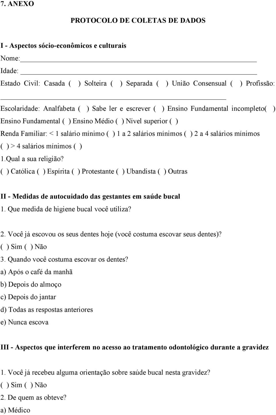 a 4 salários mínimos ( ) > 4 salários mínimos ( ) 1.Qual a sua religião? ( ) Católica ( ) Espírita ( ) Protestante ( ) Ubandista ( ) Outras II - Medidas de autocuidado das gestantes em saúde bucal 1.