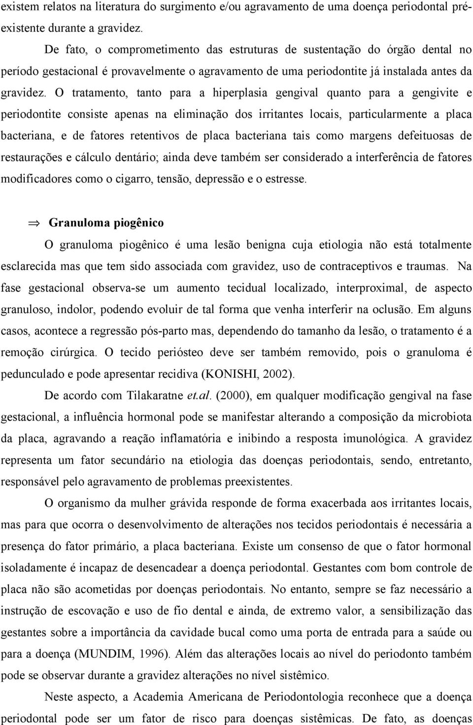 O tratamento, tanto para a hiperplasia gengival quanto para a gengivite e periodontite consiste apenas na eliminação dos irritantes locais, particularmente a placa bacteriana, e de fatores retentivos