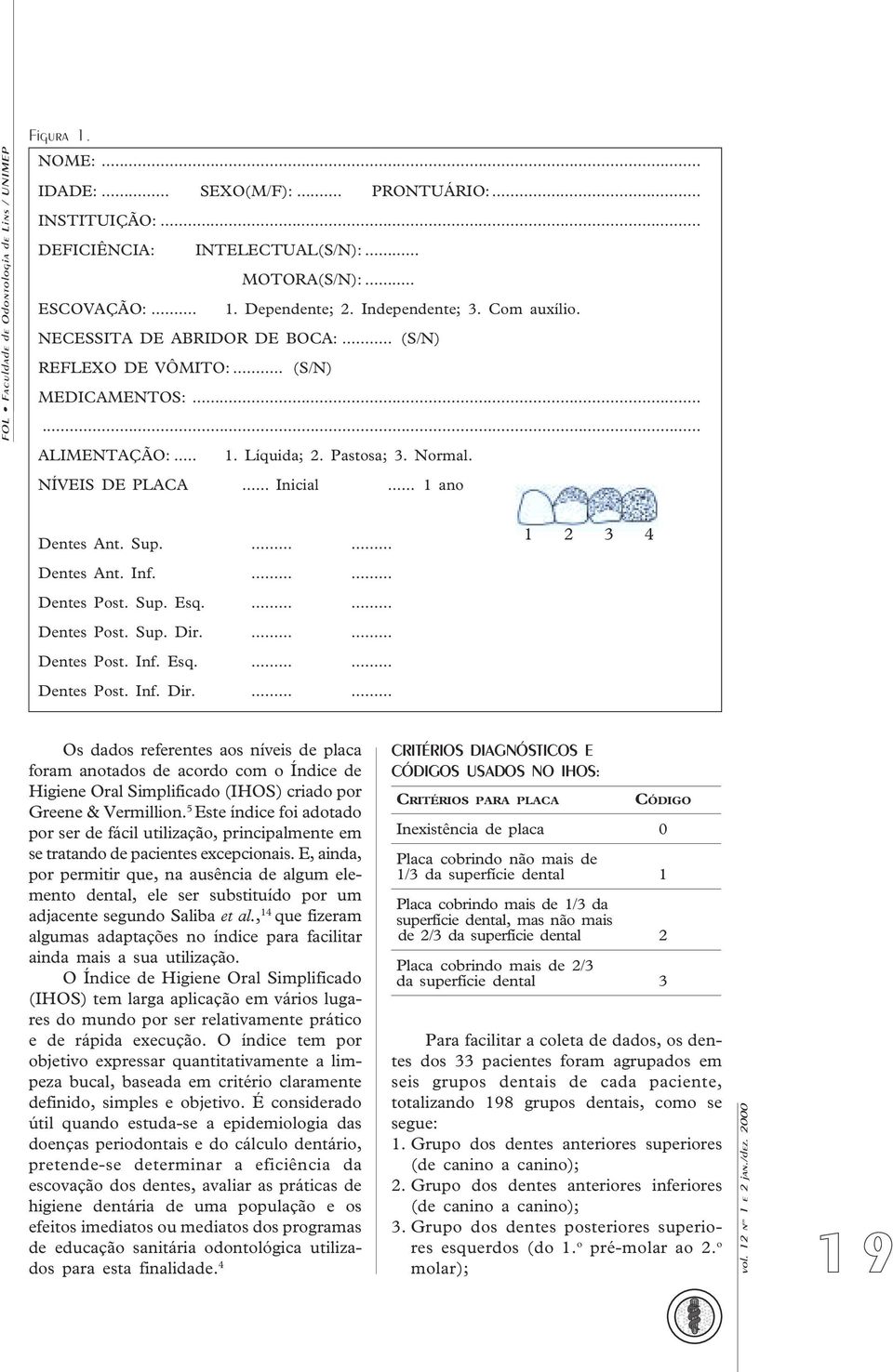 .. 1 ano Dentes Ant. Sup....... 1 2 3 4 Dentes Ant. Inf....... Dentes Post. Sup. Esq....... Dentes Post. Sup. Dir.