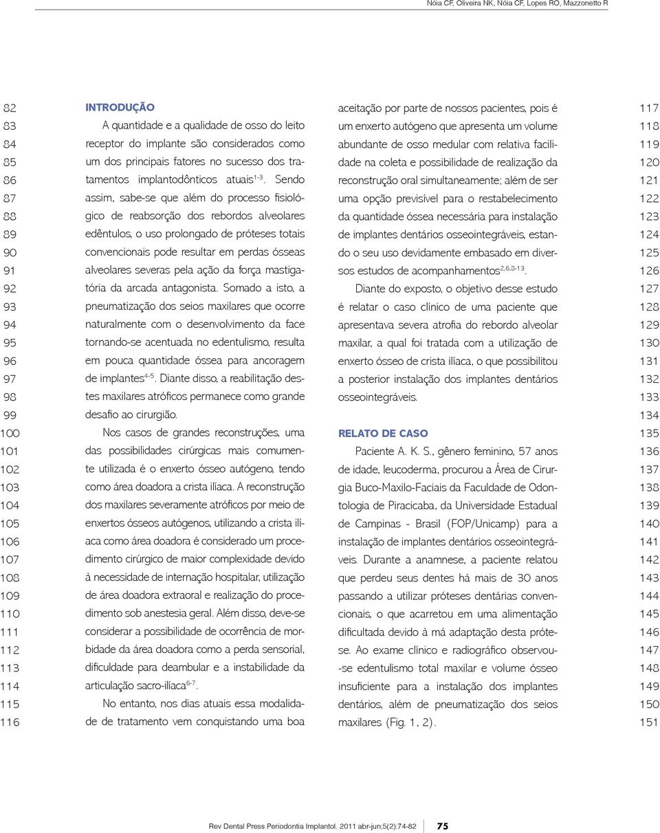 severas pela ação da força mastiga- naturalmente com o desenvolvimento da face em pouca quantidade óssea para ancoragem de implantes - - como área doadora a crista ilíaca.