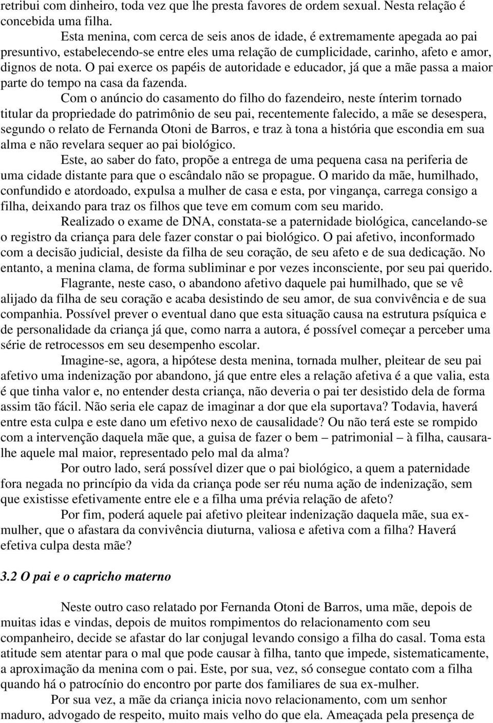 O pai exerce os papéis de autoridade e educador, já que a mãe passa a maior parte do tempo na casa da fazenda.