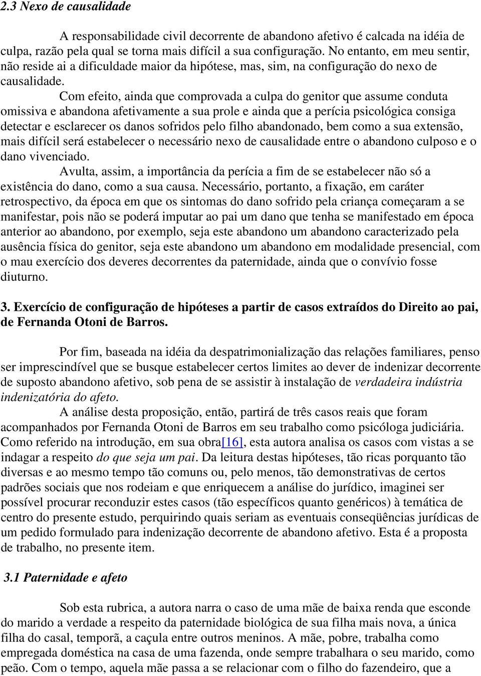 Com efeito, ainda que comprovada a culpa do genitor que assume conduta omissiva e abandona afetivamente a sua prole e ainda que a perícia psicológica consiga detectar e esclarecer os danos sofridos