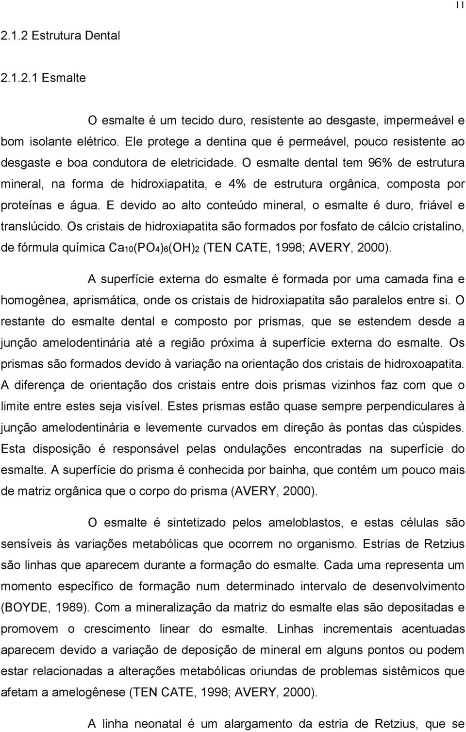 O esmalte dental tem 96% de estrutura mineral, na forma de hidroxiapatita, e 4% de estrutura orgânica, composta por proteínas e água.