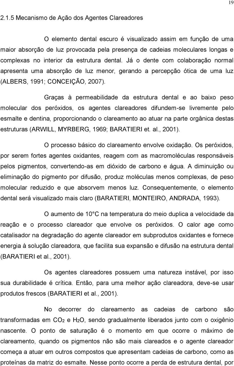 Graças à permeabilidade da estrutura dental e ao baixo peso molecular dos peróxidos, os agentes clareadores difundem-se livremente pelo esmalte e dentina, proporcionando o clareamento ao atuar na