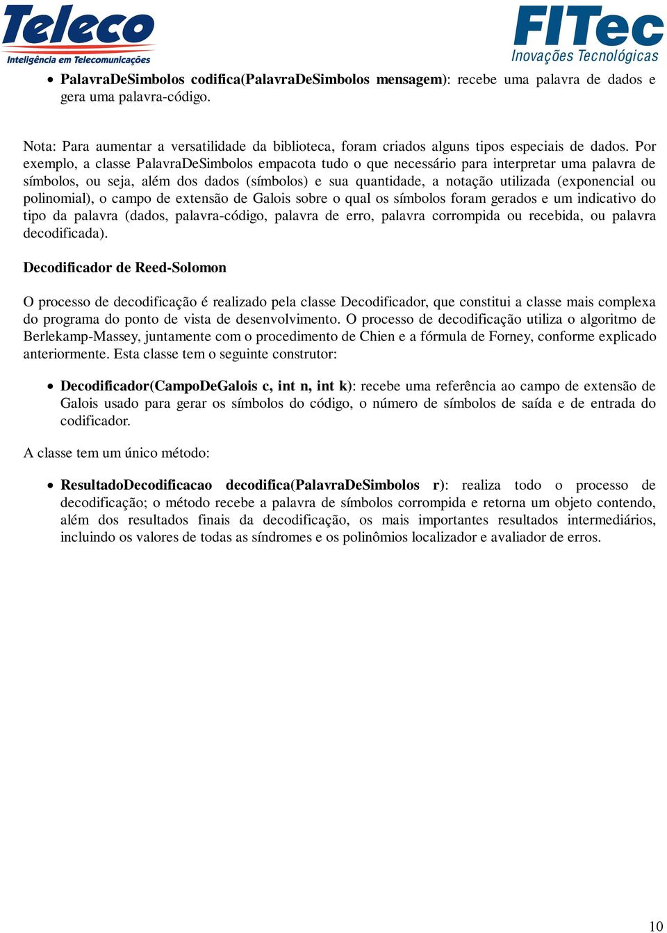 Por exemplo, a classe PalavraDeSimbolos empacota tudo o que necessário para interpretar uma palavra de símbolos, ou seja, além dos dados (símbolos) e sua quantidade, a notação utilizada (exponencial