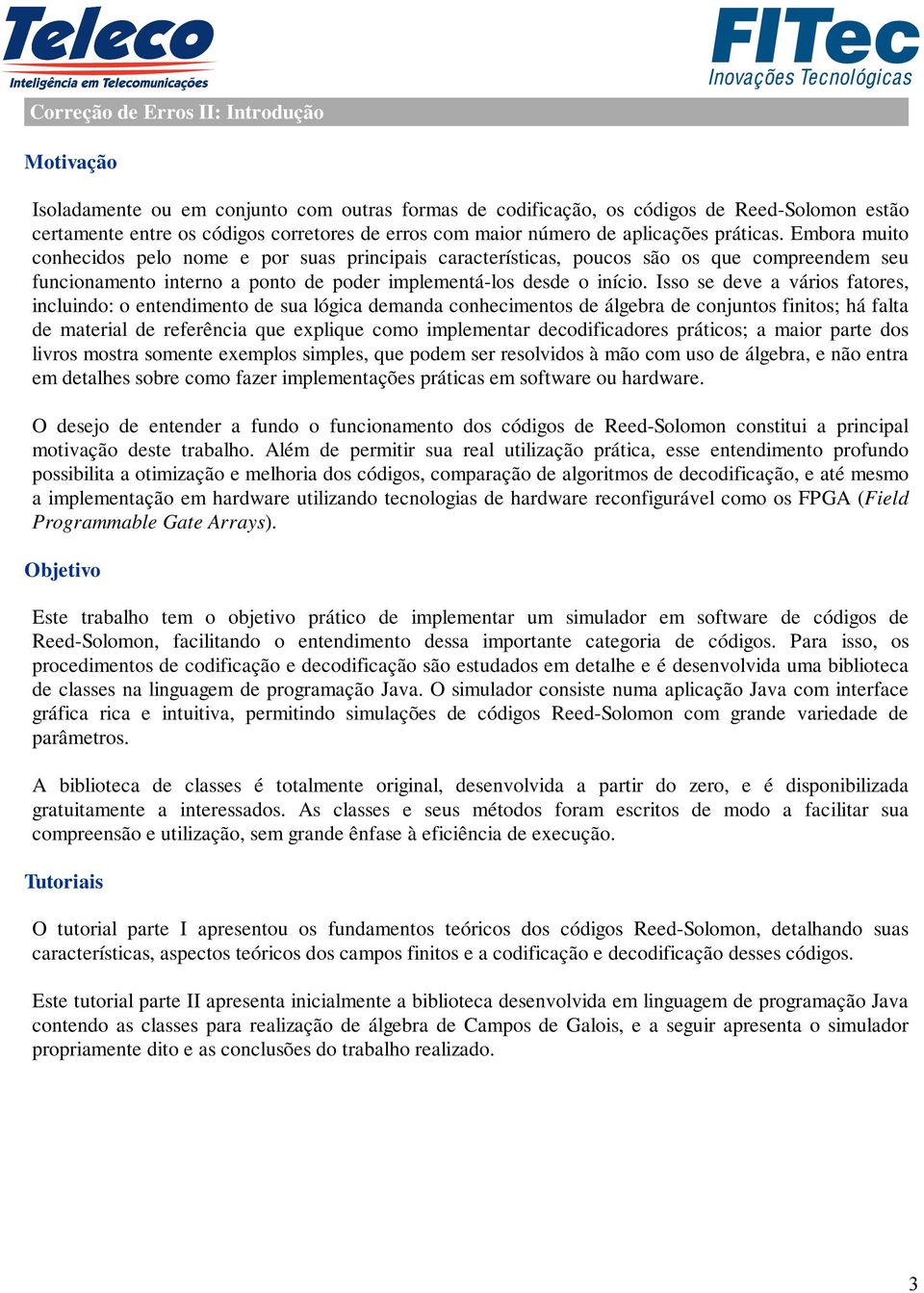 Embora muito conhecidos pelo nome e por suas principais características, poucos são os que compreendem seu funcionamento interno a ponto de poder implementá-los desde o início.