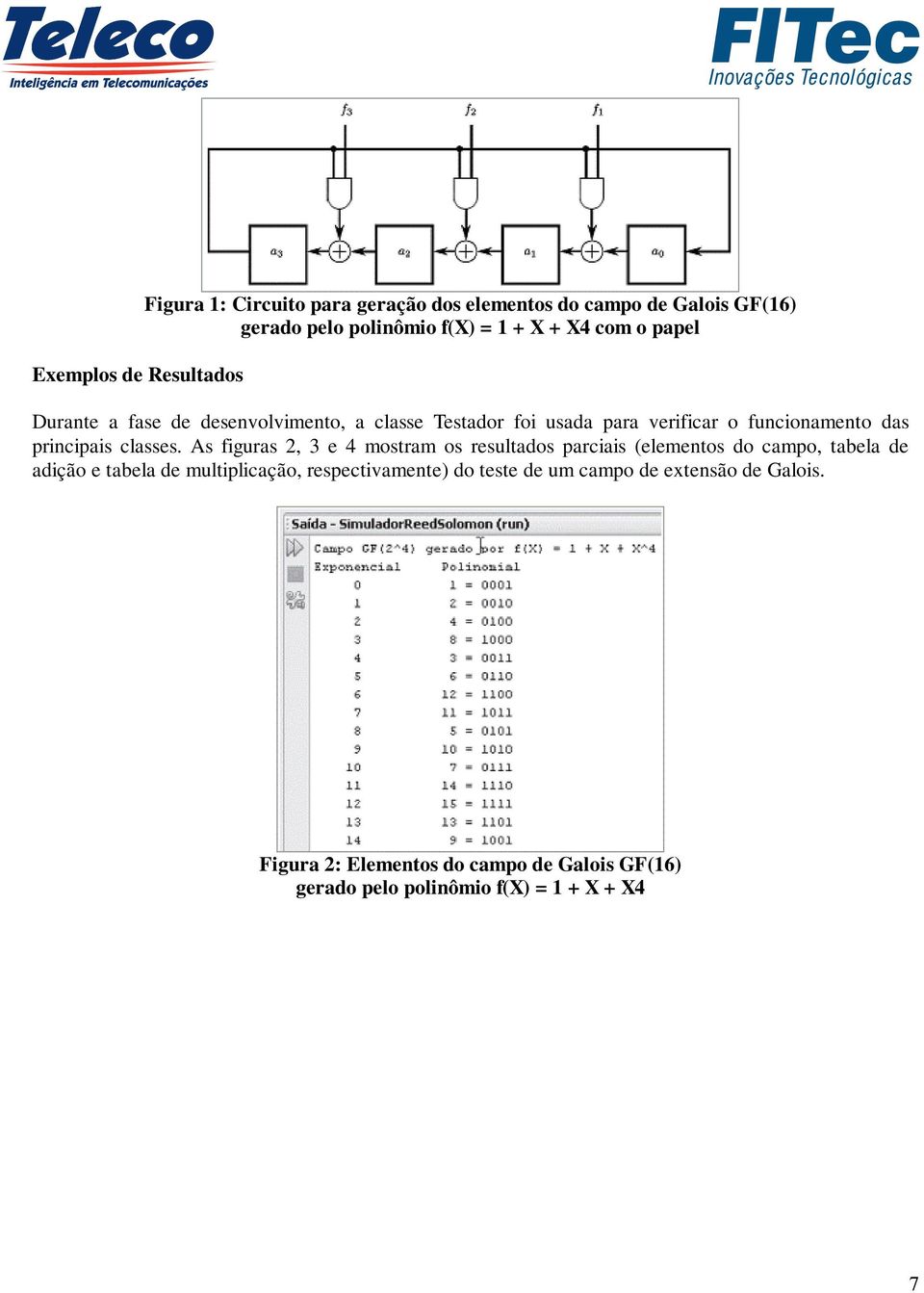 As figuras 2, 3 e 4 mostram os resultados parciais (elementos do campo, tabela de adição e tabela de multiplicação, respectivamente)