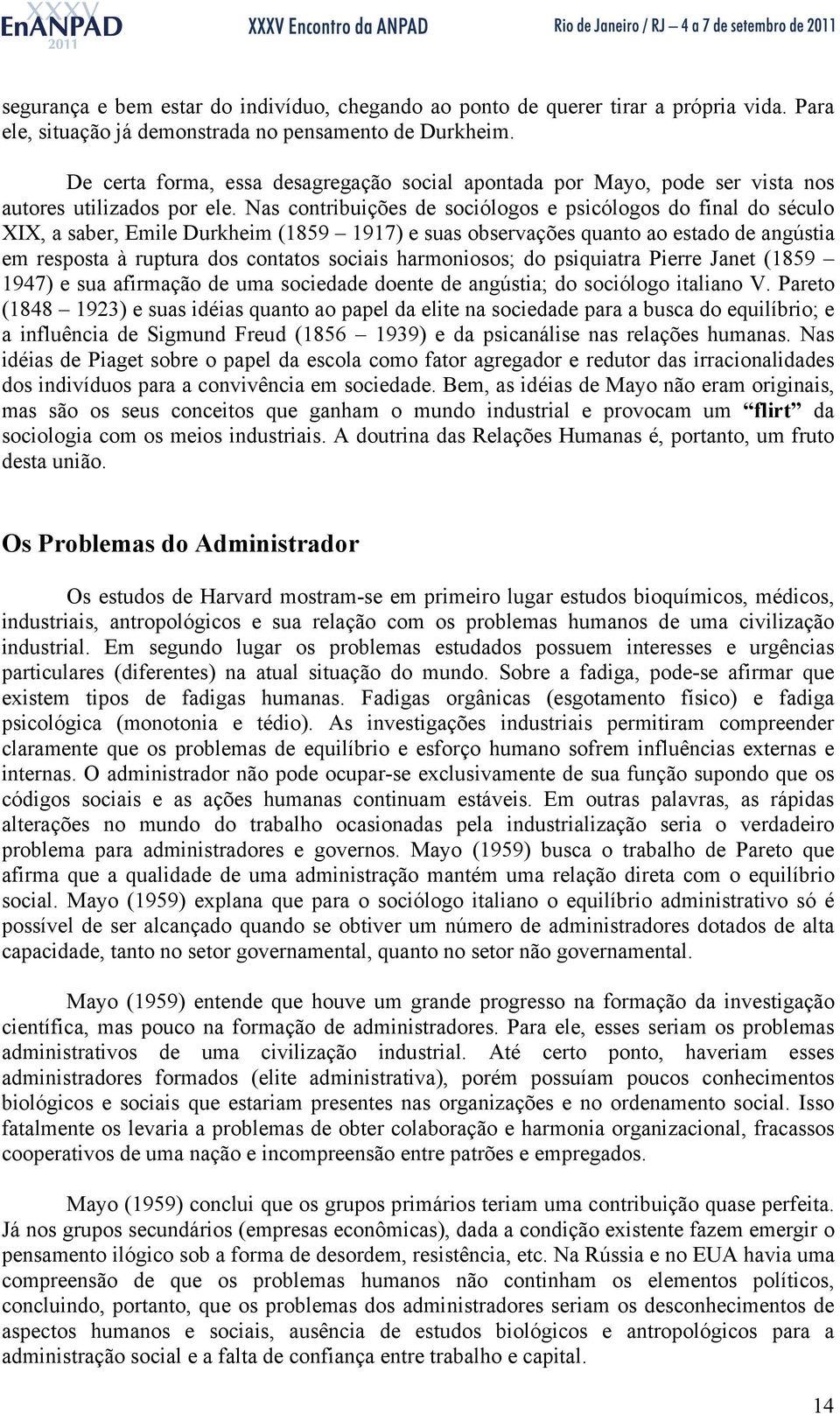 Nas contribuições de sociólogos e psicólogos do final do século XIX, a saber, Emile Durkheim (1859 1917) e suas observações quanto ao estado de angústia em resposta à ruptura dos contatos sociais