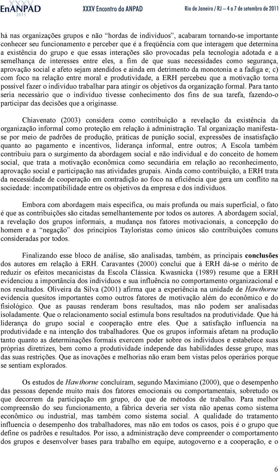 detrimento da monotonia e a fadiga e; c) com foco na relação entre moral e produtividade, a ERH percebeu que a motivação torna possível fazer o indivíduo trabalhar para atingir os objetivos da