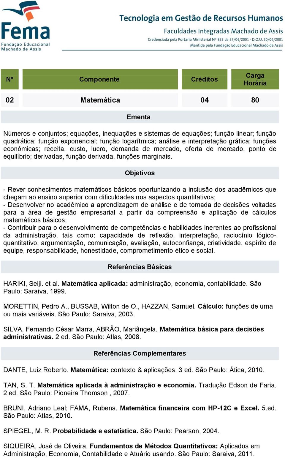 - Rever conhecimentos matemáticos básicos oportunizando a inclusão dos acadêmicos que chegam ao ensino superior com dificuldades nos aspectos quantitativos; - Desenvolver no acadêmico a aprendizagem