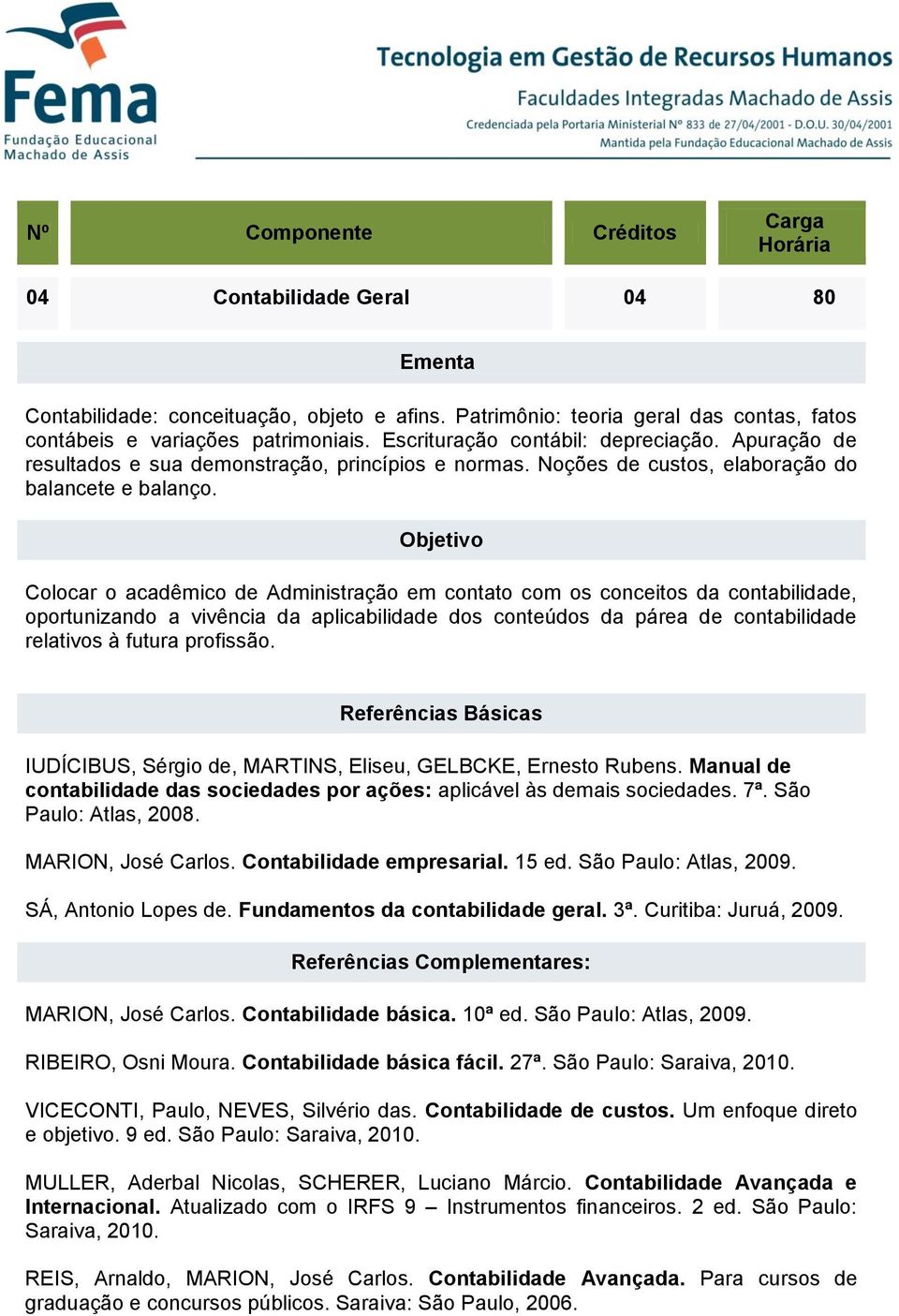 Objetivo Colocar o acadêmico de Administração em contato com os conceitos da contabilidade, oportunizando a vivência da aplicabilidade dos conteúdos da párea de contabilidade relativos à futura