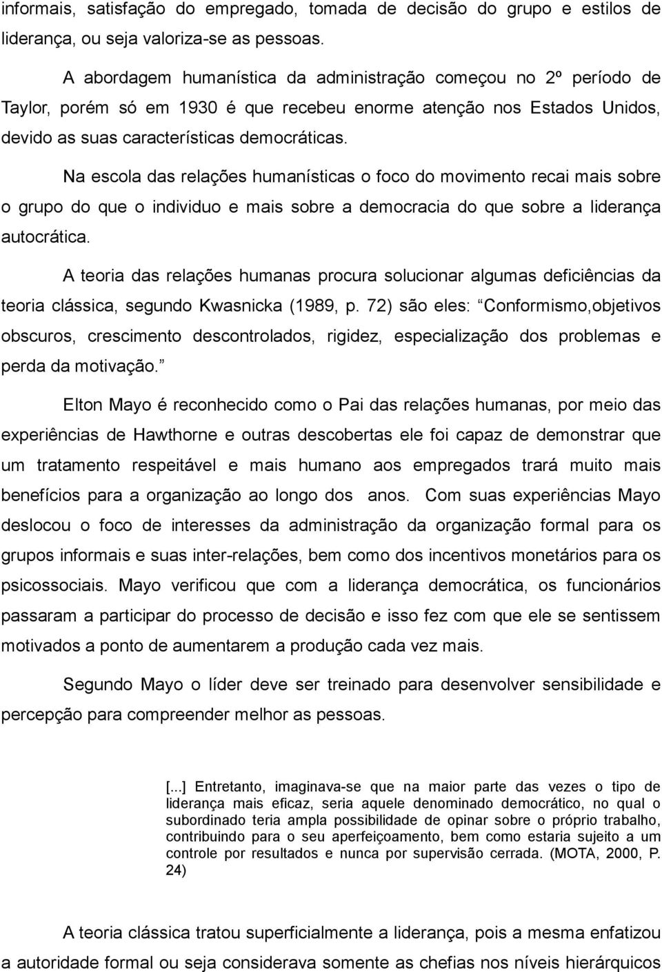 Na escola das relações humanísticas o foco do movimento recai mais sobre o grupo do que o individuo e mais sobre a democracia do que sobre a liderança autocrática.