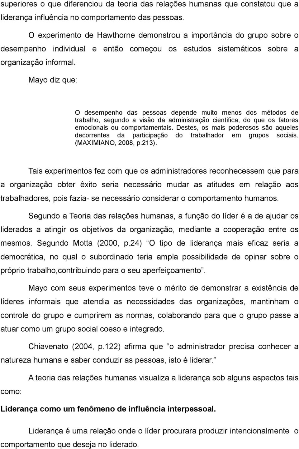 Mayo diz que: O desempenho das pessoas depende muito menos dos métodos de trabalho, segundo a visão da administração cientifica, do que os fatores emocionais ou comportamentais.