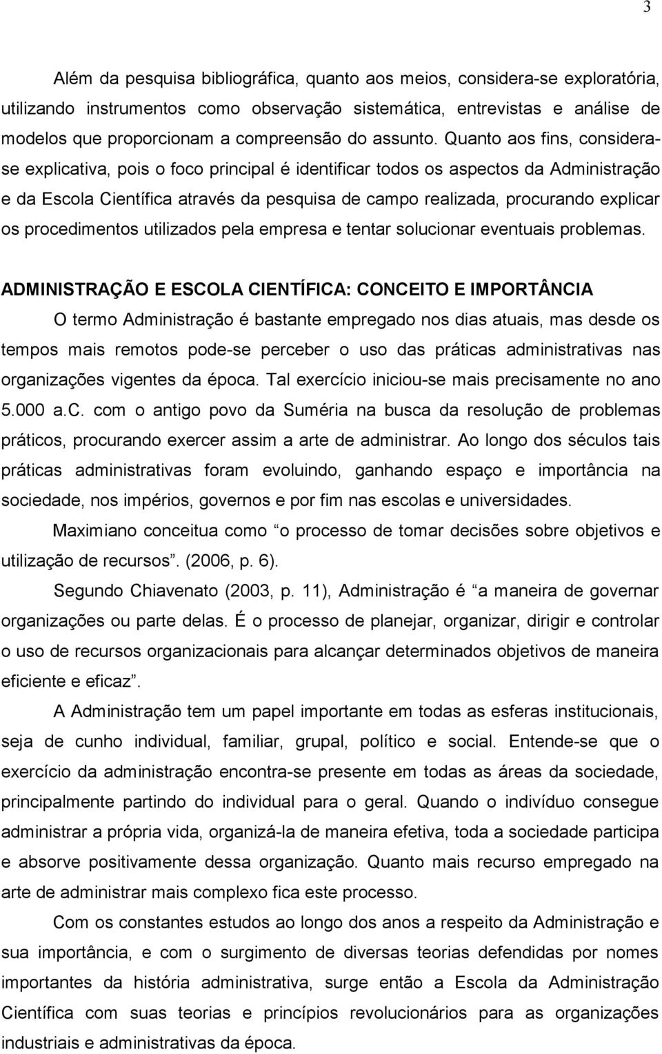 Quanto aos fins, considerase explicativa, pois o foco principal é identificar todos os aspectos da Administração e da Escola Científica através da pesquisa de campo realizada, procurando explicar os