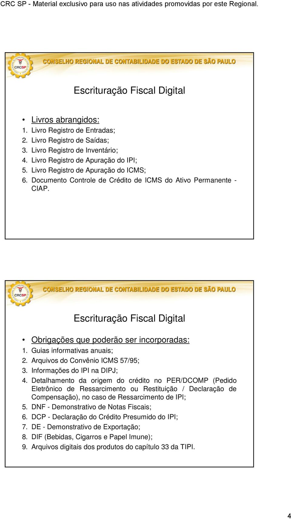 Informações do IPI na DIPJ; 4. Detalhamento da origem do crédito no PER/DCOMP (Pedido Eletrônico de Ressarcimento ou Restituição / Declaração de Compensação), no caso de Ressarcimento de IPI; 5.