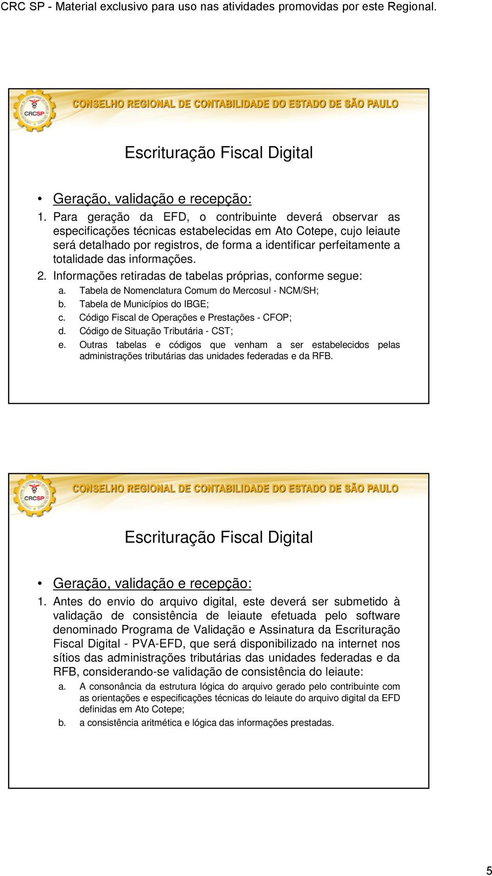 totalidade das informações. 2. Informações retiradas de tabelas próprias, conforme segue: a. Tabela de Nomenclatura Comum do Mercosul - NCM/SH; b. Tabela de Municípios do IBGE; c.