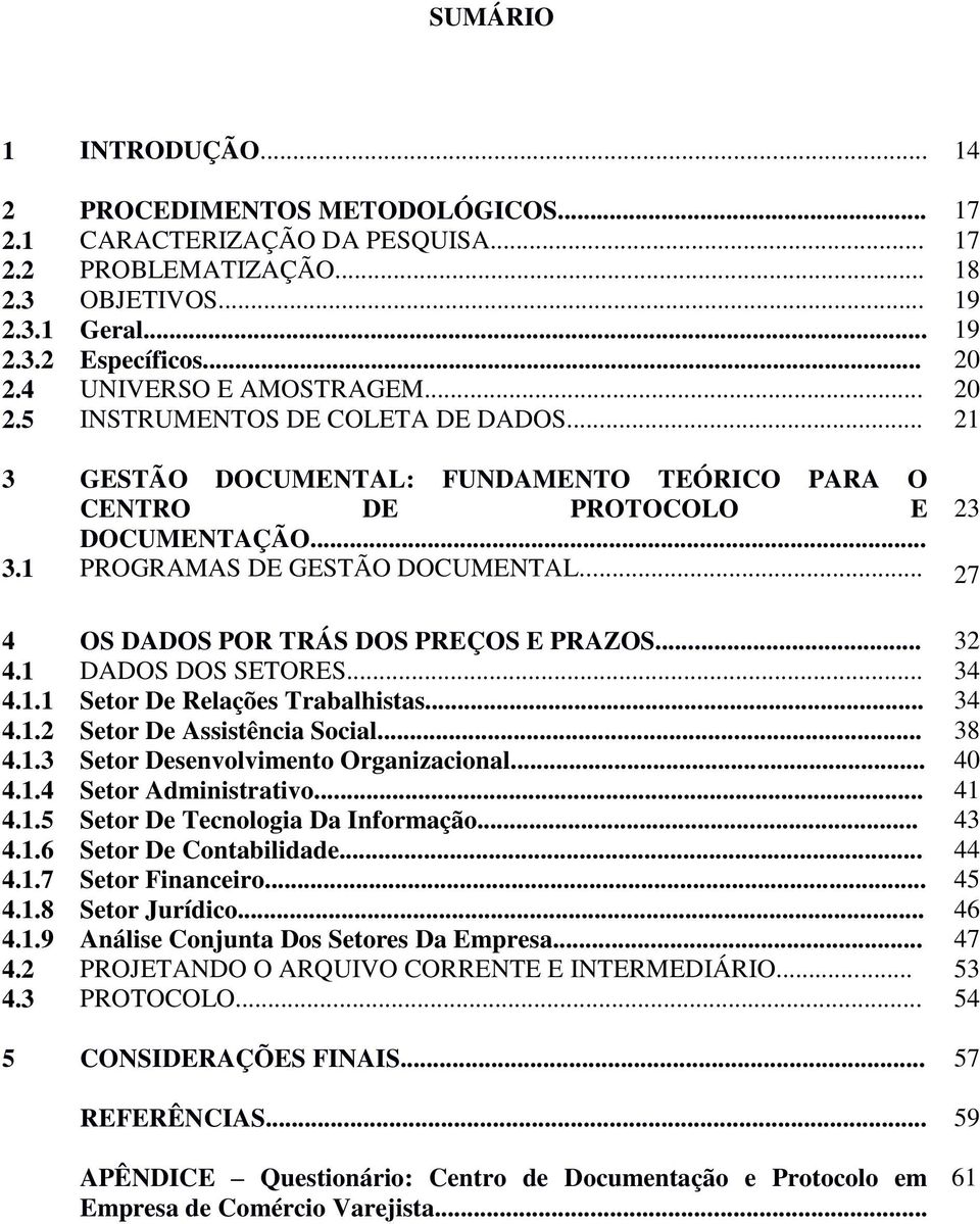 .. 27 4 OS DADOS POR TRÁS DOS PREÇOS E PRAZOS... 32 4.1 DADOS DOS SETORES... 34 4.1.1 Setor De Relações Trabalhistas... 34 4.1.2 Setor De Assistência Social... 38 4.1.3 Setor Desenvolvimento Organizacional.