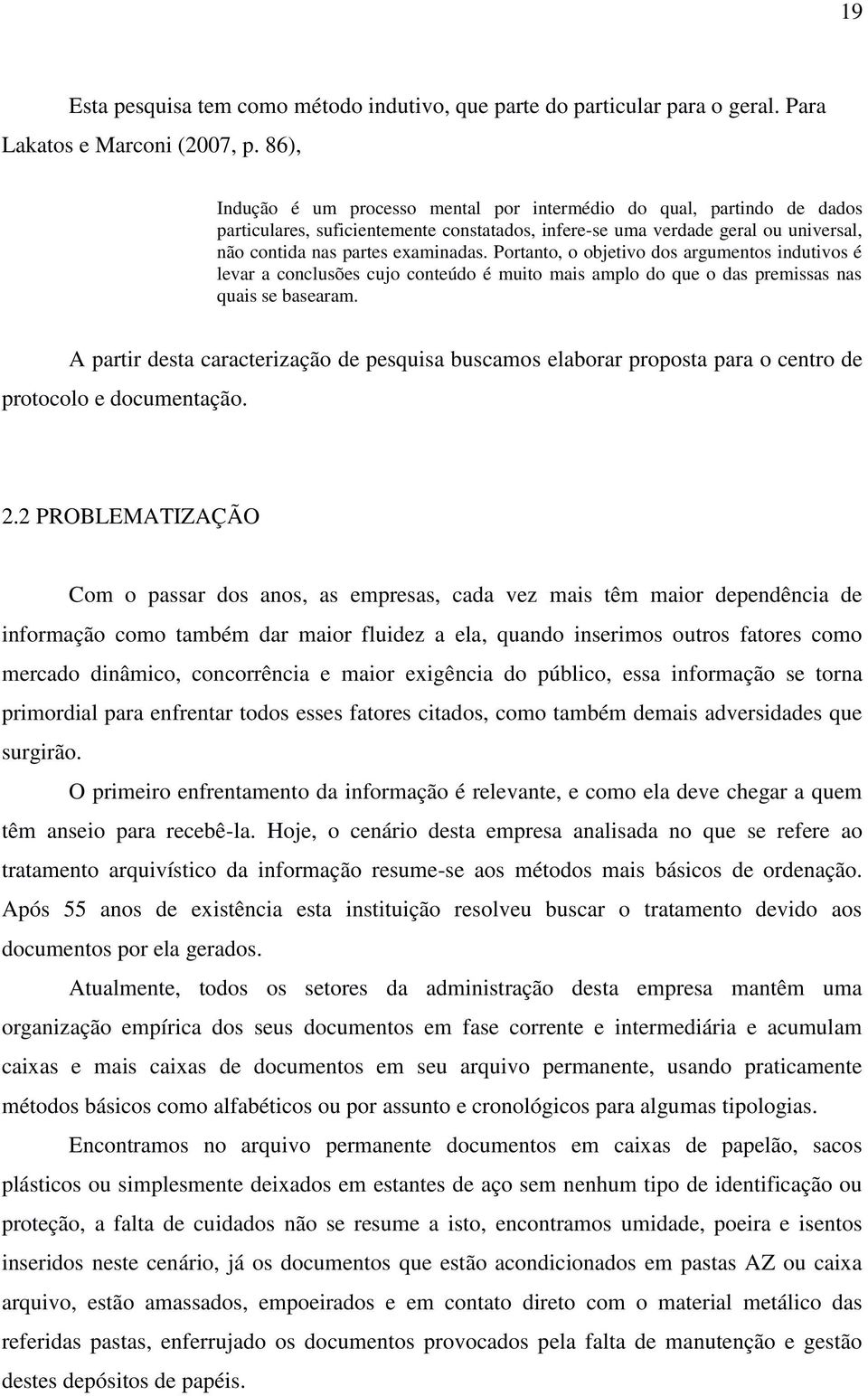 Portanto, o objetivo dos argumentos indutivos é levar a conclusões cujo conteúdo é muito mais amplo do que o das premissas nas quais se basearam.