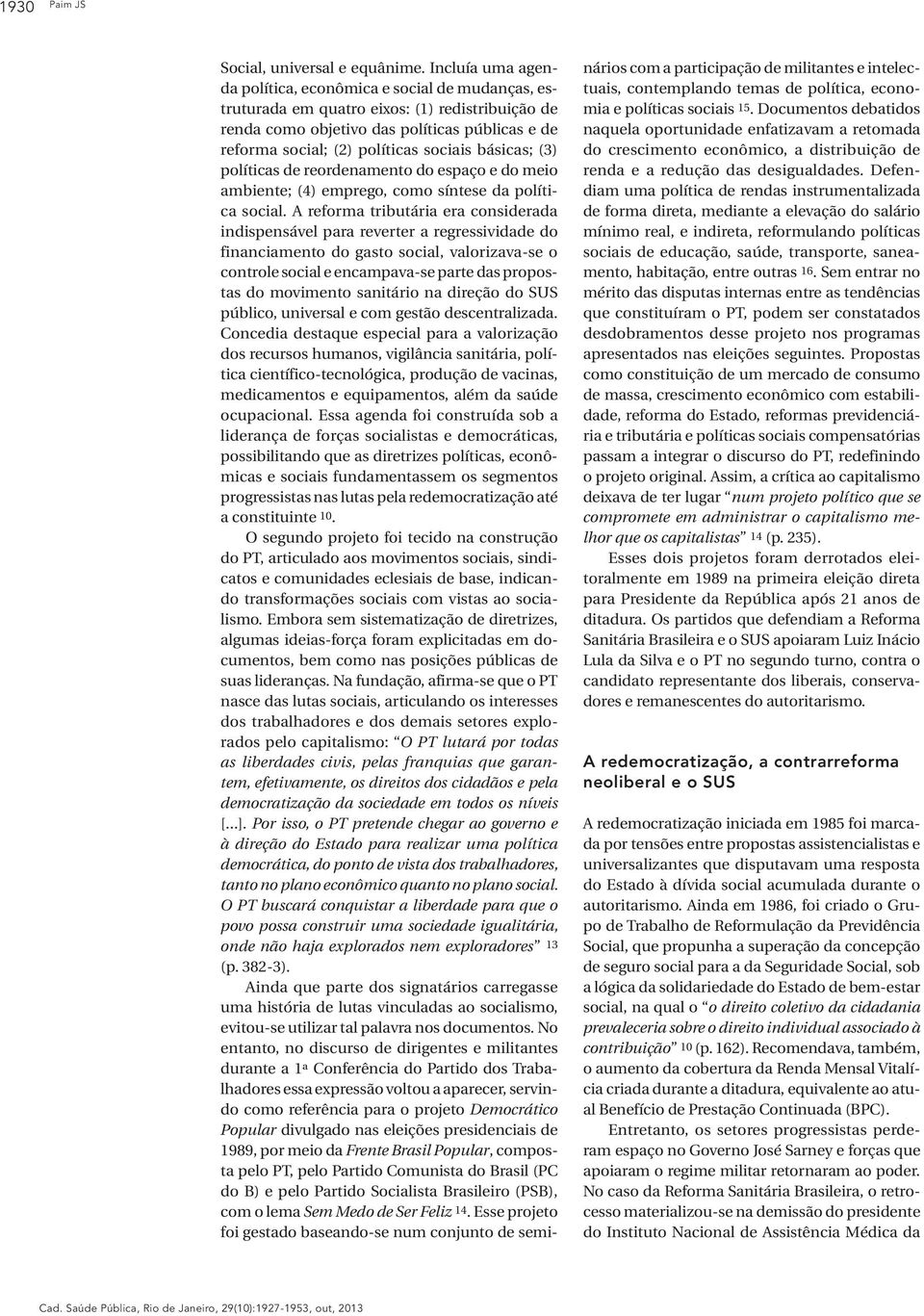 básicas; (3) políticas de reordenamento do espaço e do meio ambiente; (4) emprego, como síntese da política social.