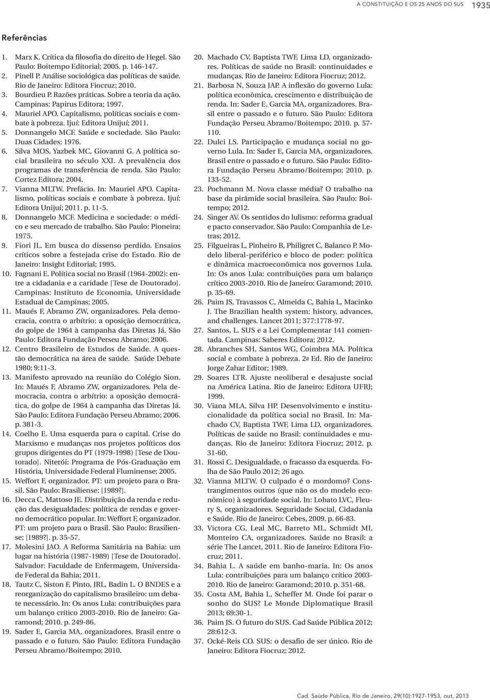 Capitalismo, políticas sociais e combate à pobreza. Ijuí: Editora Unijuí; 2011. 5. Donnangelo MCF. Saúde e sociedade. São Paulo: Duas Cidades; 1976. 6. Silva MOS, Yazbek MC, Giovanni G.