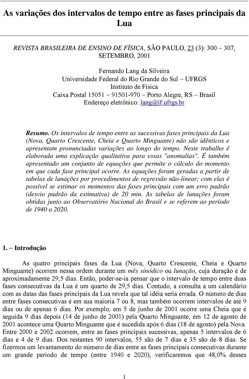 Os intervalos de tempo entre as sucessivas fases principais da Lua (Nova, Quarto Crescente, Cheia e Quarto Minguante) não são idênticos e apresentam pronunciadas variações ao longo do tempo.