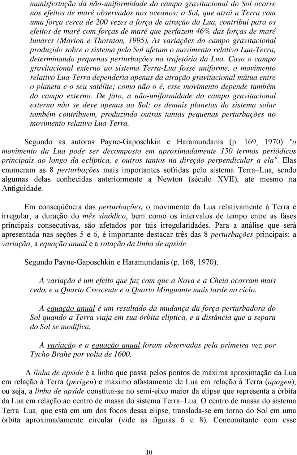 As variações do campo gravitacional produzido sobre o sistema pelo Sol afetam o movimento relativo Lua-Terra, determinando pequenas perturbações na trajetória da Lua.