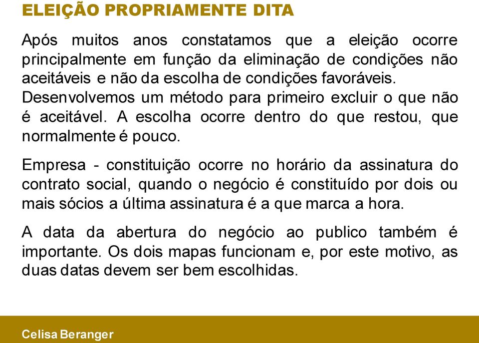 A escolha ocorre dentro do que restou, que normalmente é pouco.