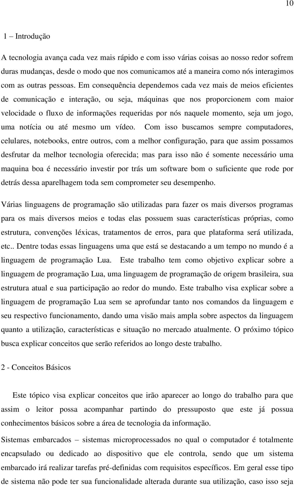 Em consequência dependemos cada vez mais de meios eficientes de comunicação e interação, ou seja, máquinas que nos proporcionem com maior velocidade o fluxo de informações requeridas por nós naquele