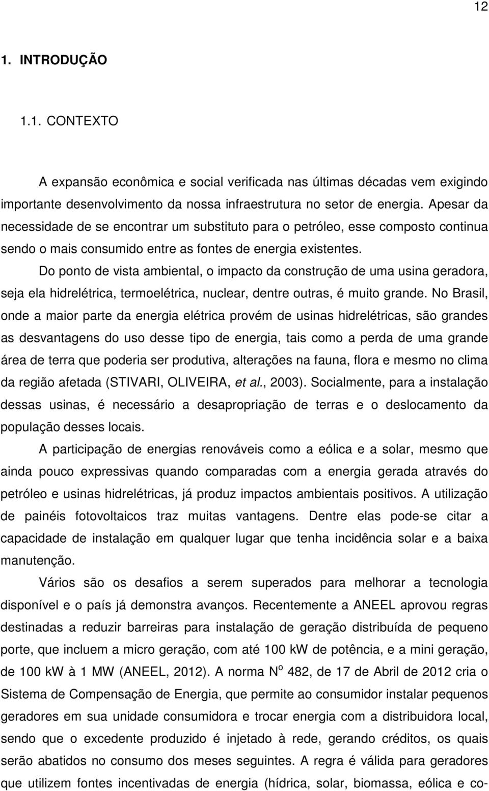 Do ponto de vista ambiental, o impacto da construção de uma usina geradora, seja ela hidrelétrica, termoelétrica, nuclear, dentre outras, é muito grande.