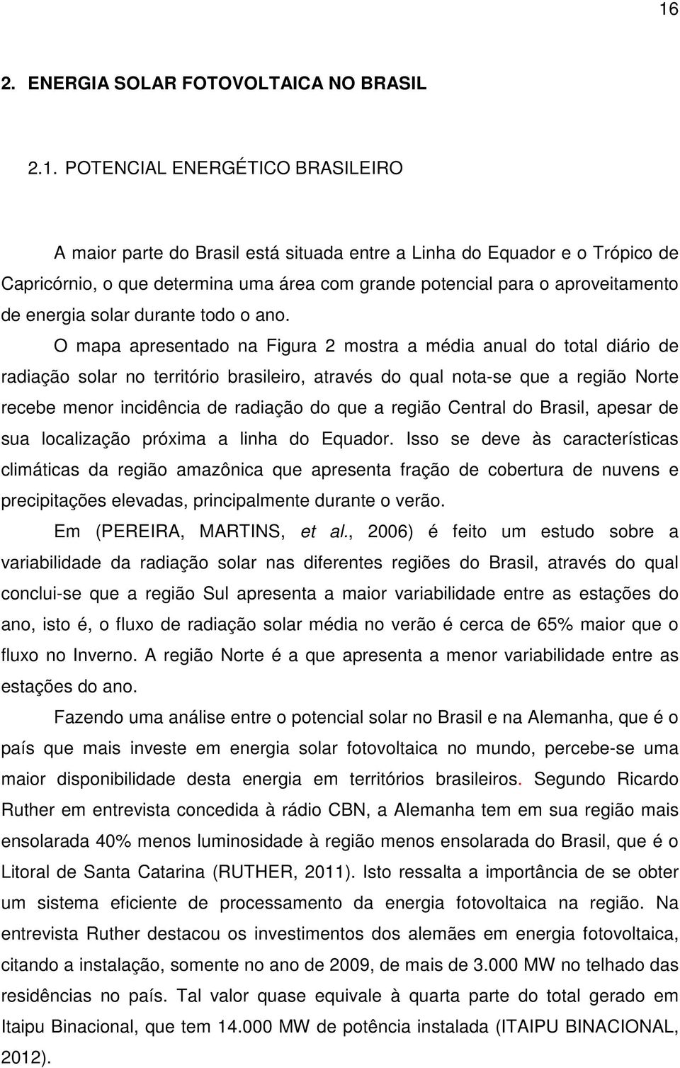 O mapa apresentado na Figura 2 mostra a média anual do total diário de radiação solar no território brasileiro, através do qual nota-se que a região Norte recebe menor incidência de radiação do que a