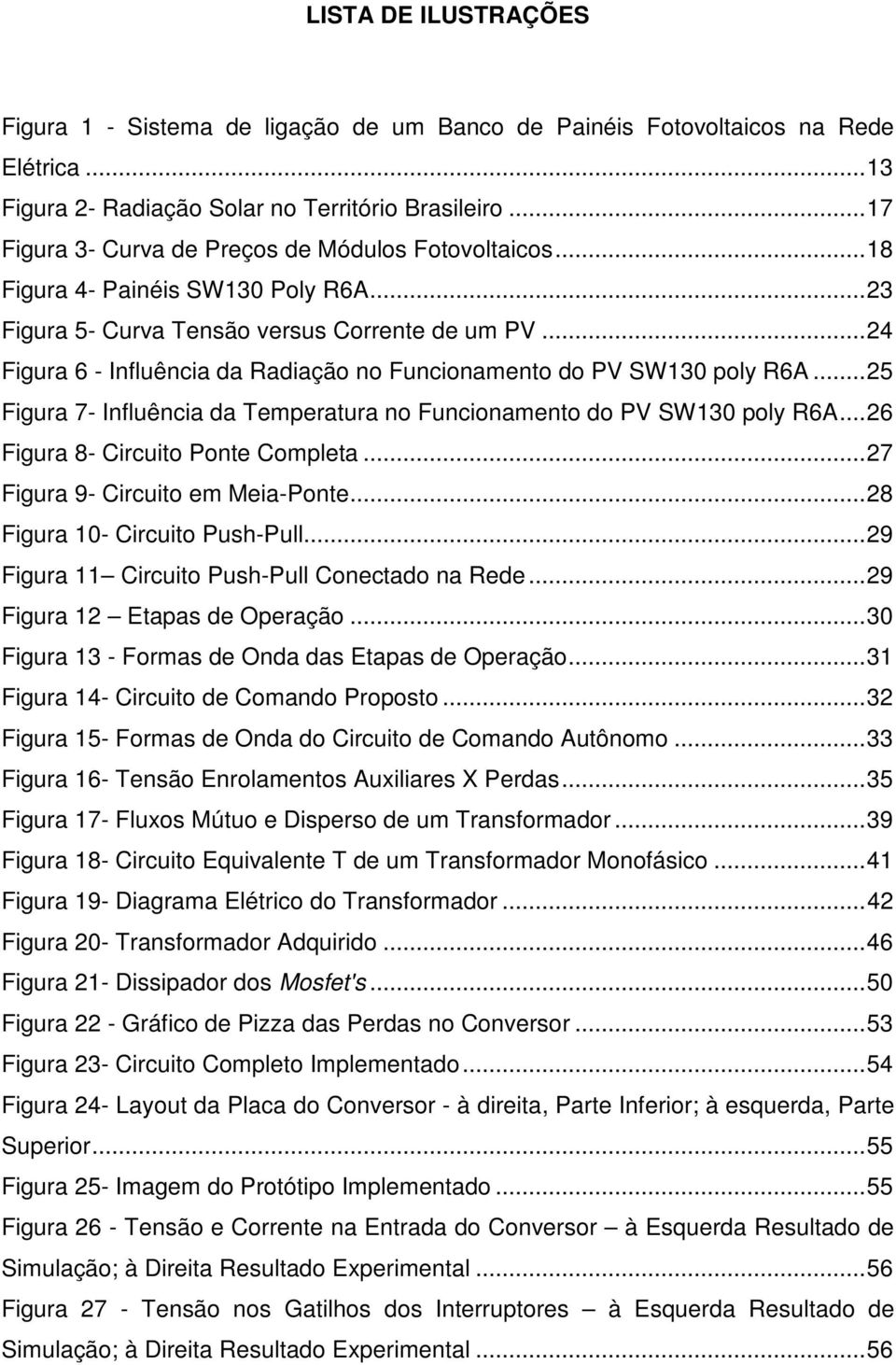 .. 24 Figura 6 - Influência da Radiação no Funcionamento do PV SW130 poly R6A... 25 Figura 7- Influência da Temperatura no Funcionamento do PV SW130 poly R6A... 26 Figura 8- Circuito Ponte Completa.