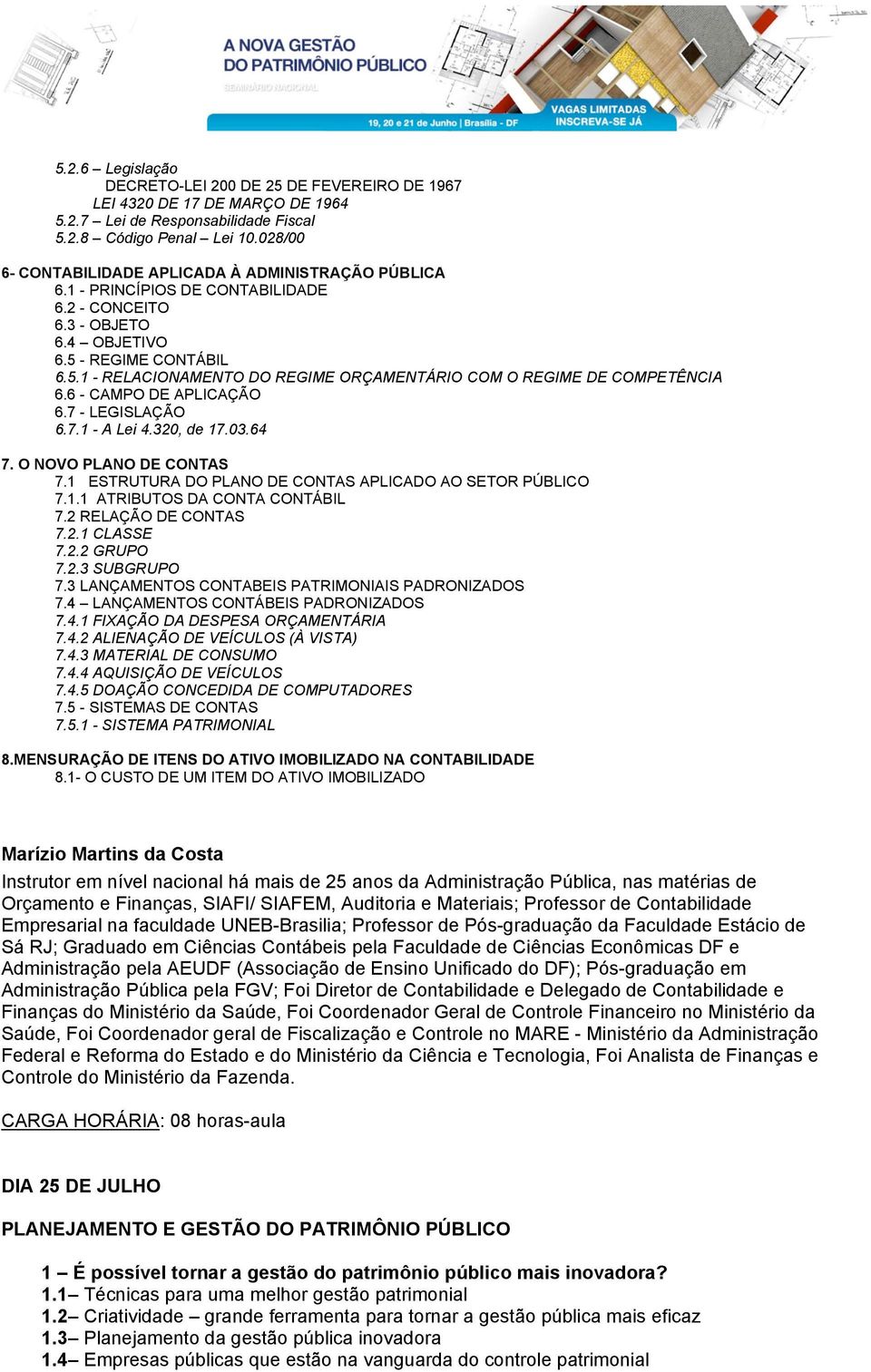 - REGIME CONTÁBIL 6.5.1 - RELACIONAMENTO DO REGIME ORÇAMENTÁRIO COM O REGIME DE COMPETÊNCIA 6.6 - CAMPO DE APLICAÇÃO 6.7 - LEGISLAÇÃO 6.7.1 - A Lei 4.320, de 17.03.64 7. O NOVO PLANO DE CONTAS 7.