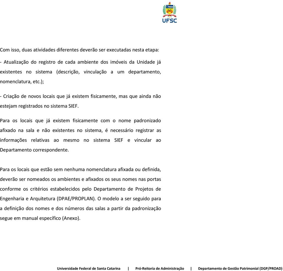 Para os locais que já existem fisicamente com o nome padronizado afixado na sala e não existentes no sistema, é necessário registrar as informações relativas ao mesmo no sistema SIEF e vincular ao