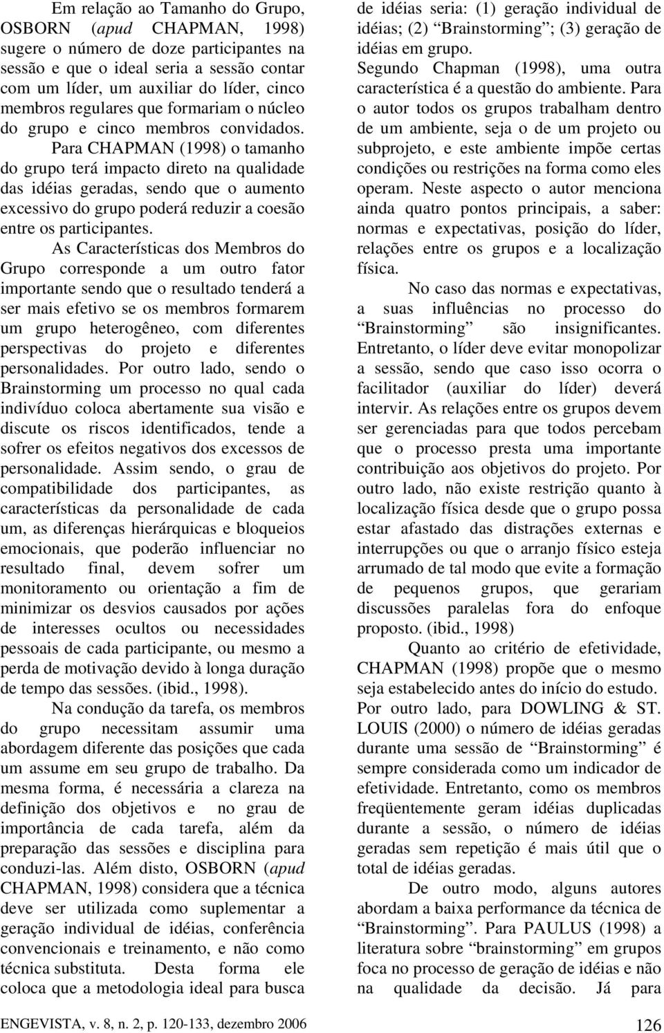 Para CHAPMAN (1998) o tamanho do grupo terá impacto direto na qualidade das idéias geradas, sendo que o aumento excessivo do grupo poderá reduzir a coesão entre os participantes.