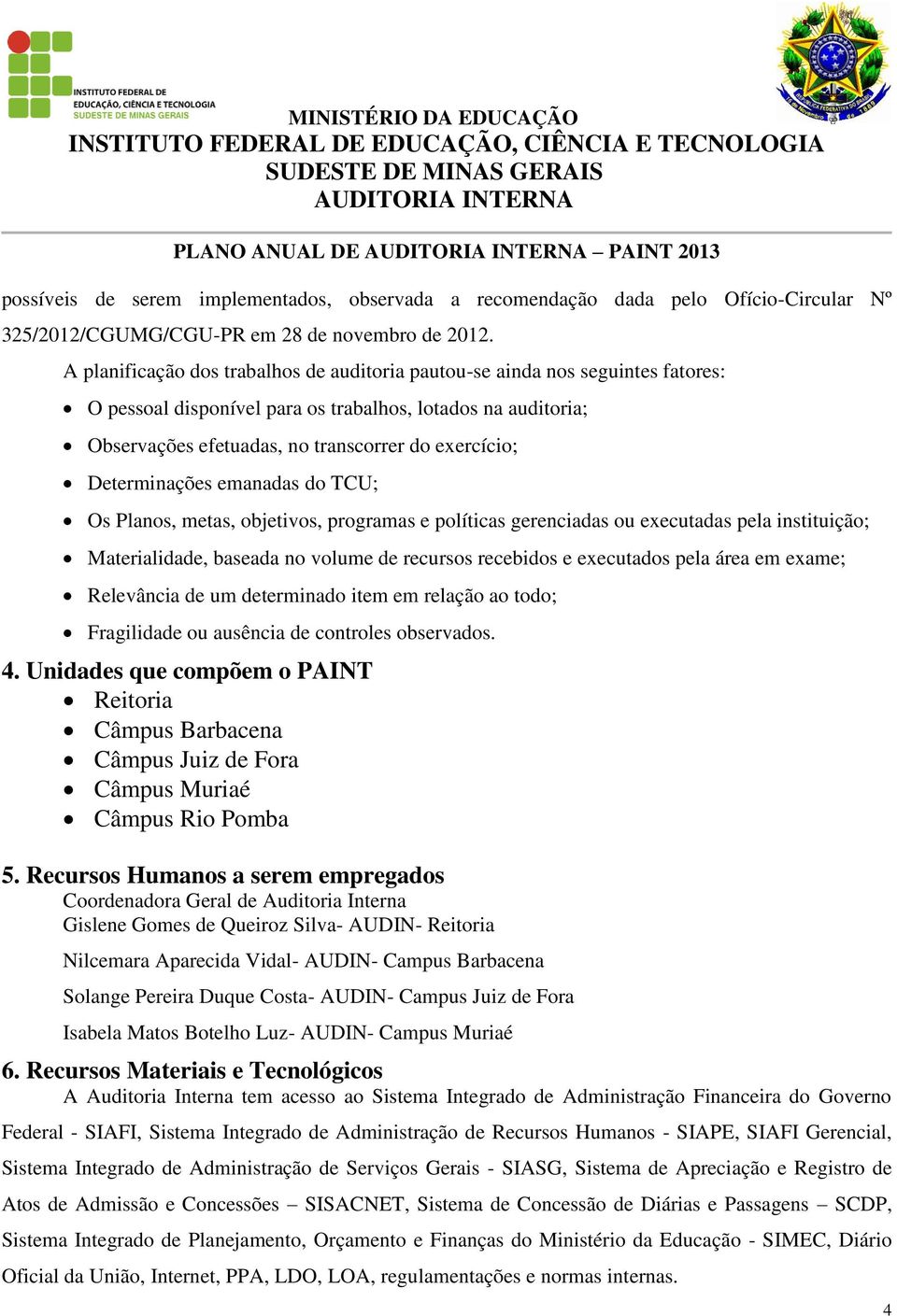 Determinações emanadas do TCU; Os Planos, metas, objetivos, programas e políticas gerenciadas ou executadas pela instituição; Materialidade, baseada no volume de recursos recebidos e executados pela