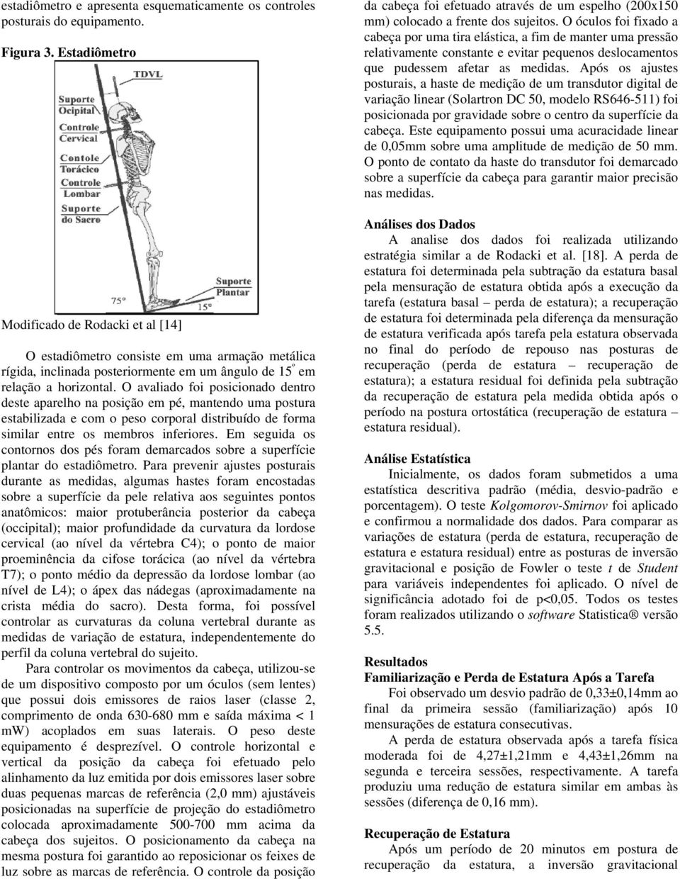 O avaliado foi posicionado dentro deste aparelho na posição em pé, mantendo uma postura estabilizada e com o peso corporal distribuído de forma similar entre os membros inferiores.