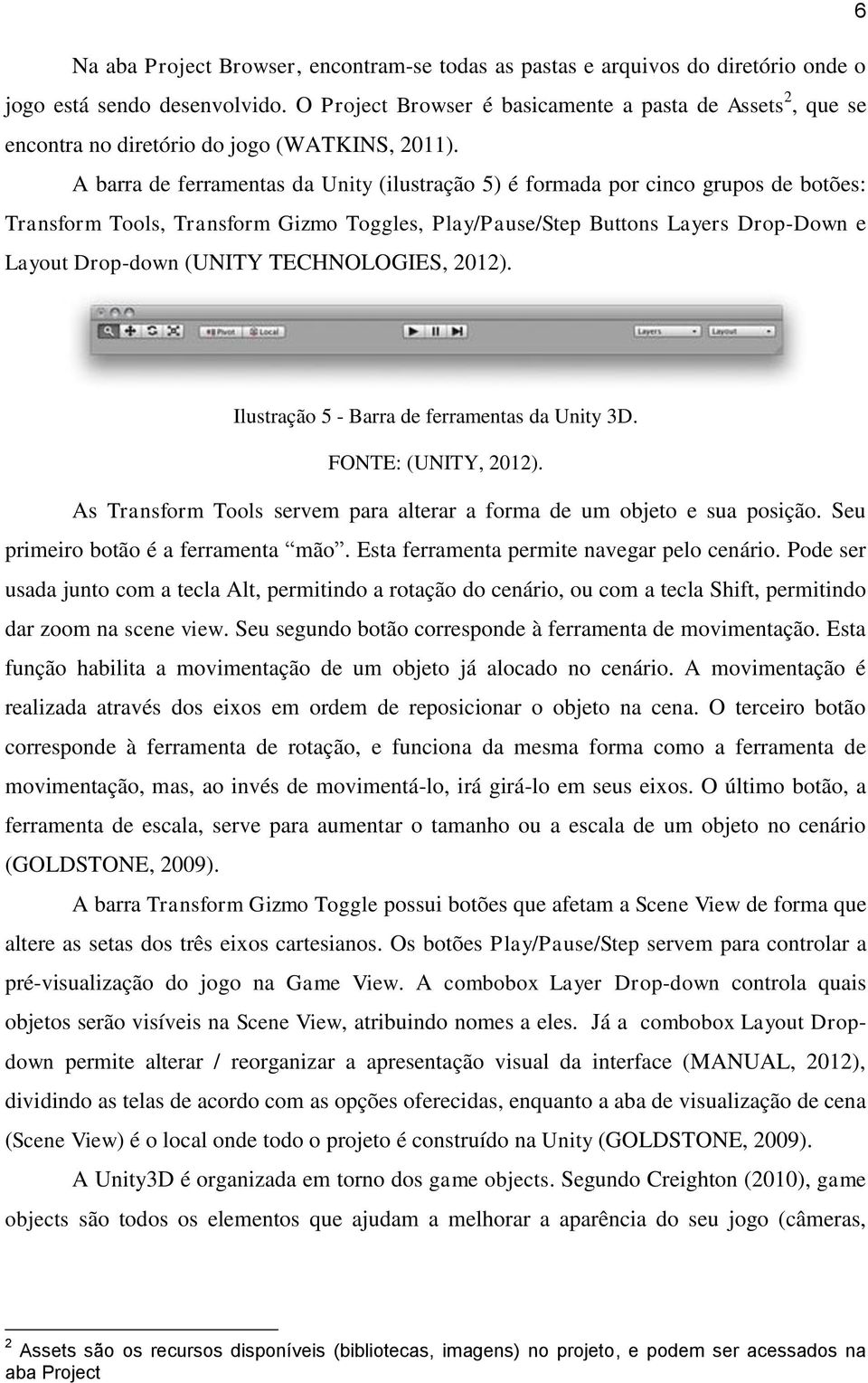 A barra de ferramentas da Unity (ilustração 5) é formada por cinco grupos de botões: Transform Tools, Transform Gizmo Toggles, Play/Pause/Step Buttons Layers Drop-Down e Layout Drop-down (UNITY