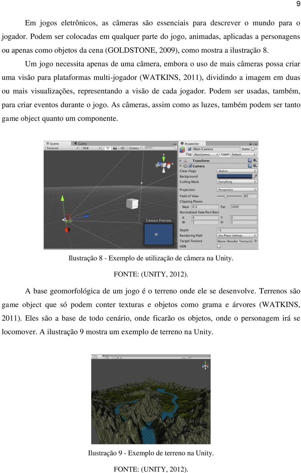 Um jogo necessita apenas de uma câmera, embora o uso de mais câmeras possa criar uma visão para plataformas multi-jogador (WATKINS, 2011), dividindo a imagem em duas ou mais visualizações,