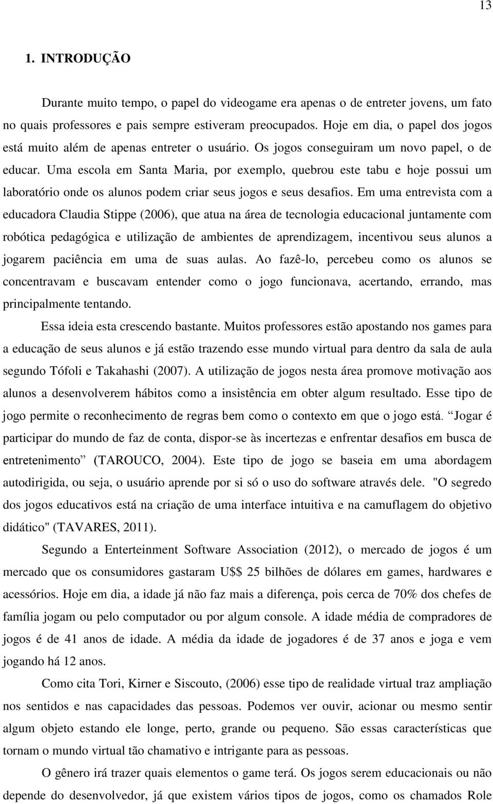 Uma escola em Santa Maria, por exemplo, quebrou este tabu e hoje possui um laboratório onde os alunos podem criar seus jogos e seus desafios.