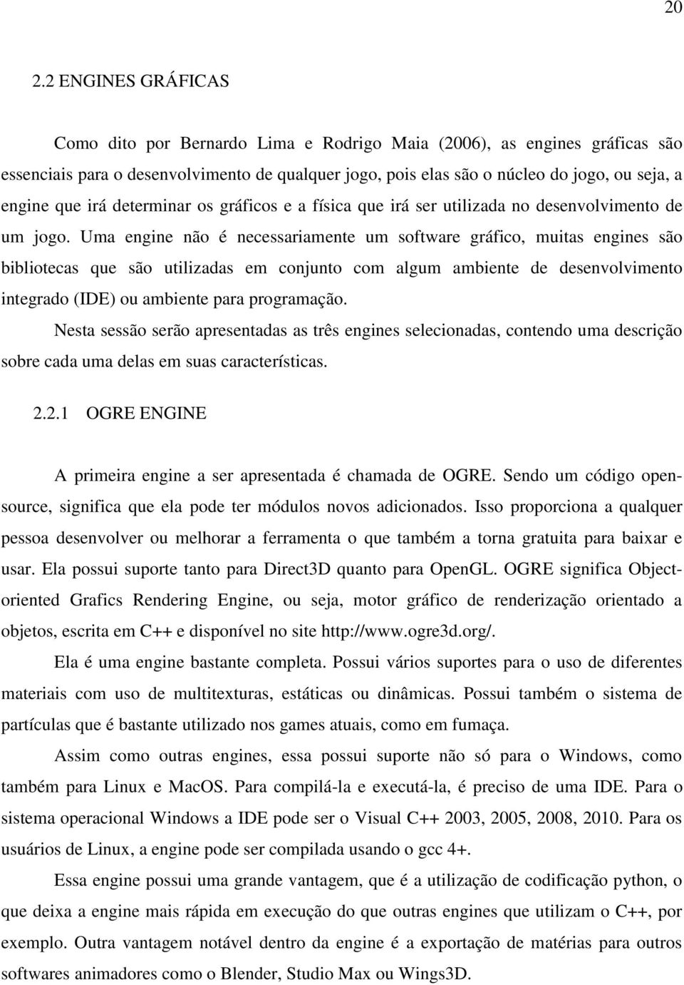 Uma engine não é necessariamente um software gráfico, muitas engines são bibliotecas que são utilizadas em conjunto com algum ambiente de desenvolvimento integrado (IDE) ou ambiente para programação.