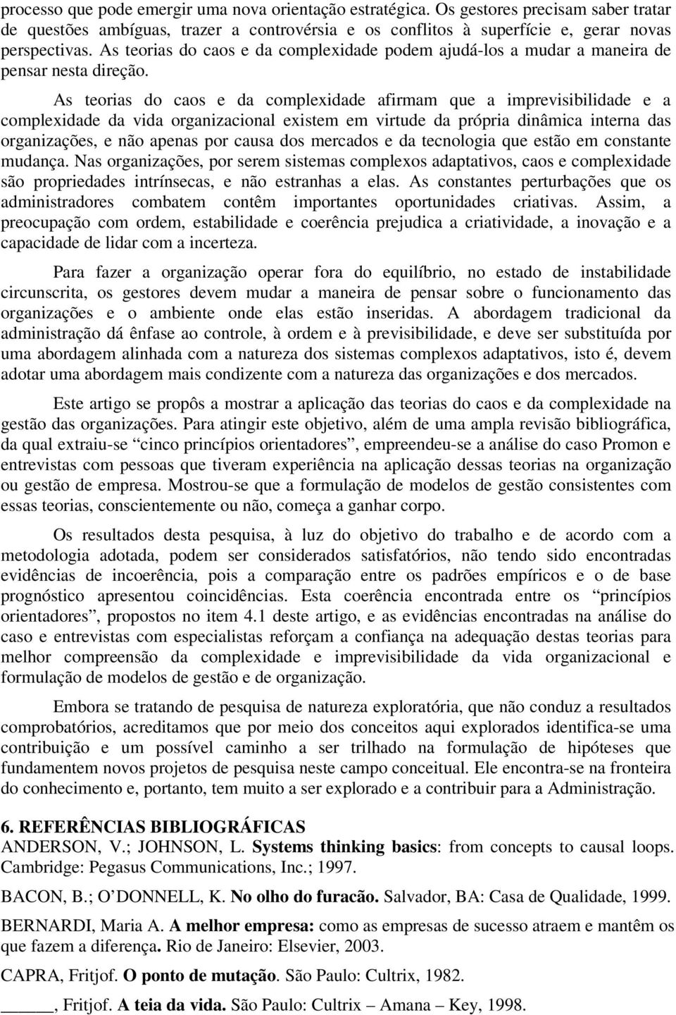 As teorias do caos e da complexidade afirmam que a imprevisibilidade e a complexidade da vida organizacional existem em virtude da própria dinâmica interna das organizações, e não apenas por causa