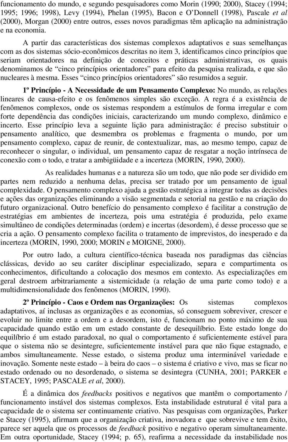 A partir das características dos sistemas complexos adaptativos e suas semelhanças com as dos sistemas sócio-econômicos descritas no item 3, identificamos cinco princípios que seriam orientadores na