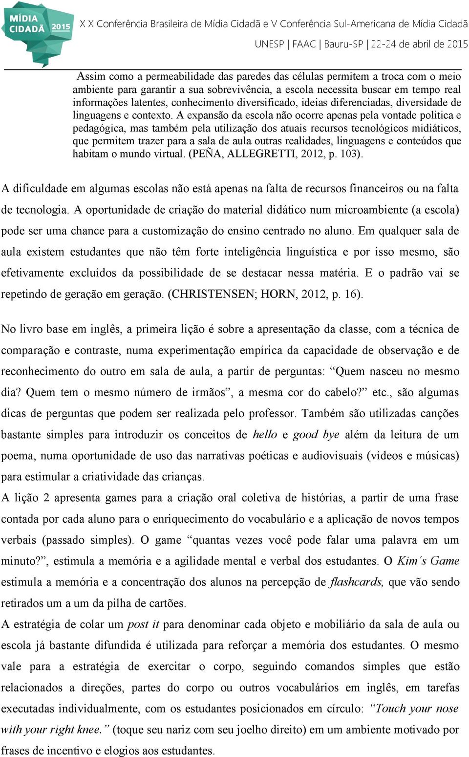 A expansão da escola não ocorre apenas pela vontade politica e pedagógica, mas também pela utilização dos atuais recursos tecnológicos midiáticos, que permitem trazer para a sala de aula outras